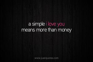 simple I love you means more than money.