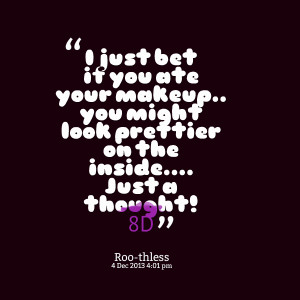 Quotes Picture: i just bet if you ate your makeup you might look ...