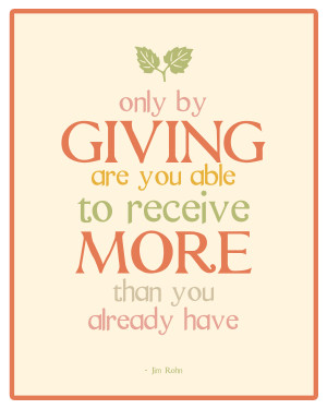 Only by giving are you able to receive more than you already have ...