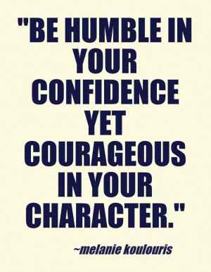 be humble in your confidence yet courageous in your character