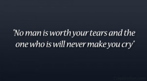 ... man is worth your tears and the one who is will never make you cry