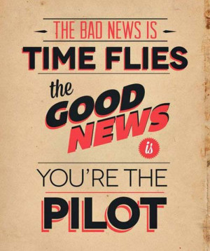 the bad news is time flies the good news is you re the pilot
