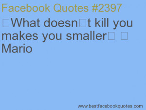... makes you smaller Mario-Best Facebook Quotes, Facebook Sayings