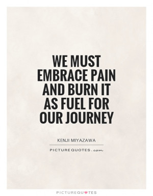 ... must embrace pain and burn it as fuel for our journey Picture Quote #1