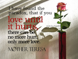 Quotes - I have found the paradox, that if you love until it hurts ...
