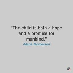 The child is both a hope and a promise for mankind. Maria Montessori