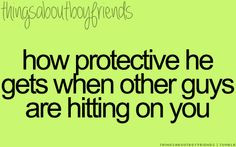 How protective he gets when other guys are hitting on you ...
