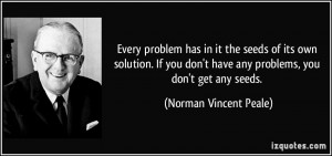 ... have any problems, you don't get any seeds. - Norman Vincent Peale