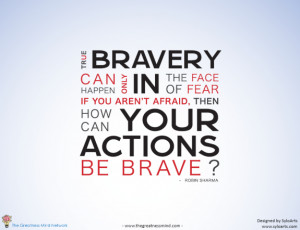True bravery can only happen in the face of fear
