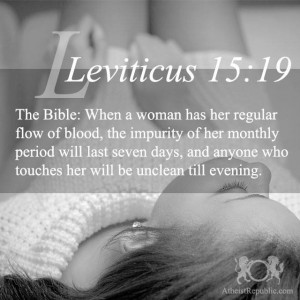 Leviticus 15:19: When a woman has her regular flow of blood…