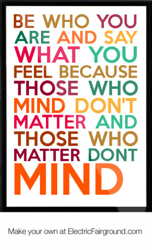 be who you are and say what you feel because those who mind don't ...