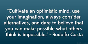 Cultivate an optimistic mind, use your imagination, always consider ...
