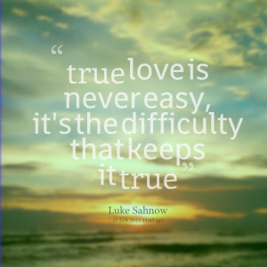 Quotes Picture: true love is never easy, it's the difficulty that ...