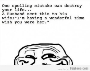 One spelling mistake can destroy your life... :D