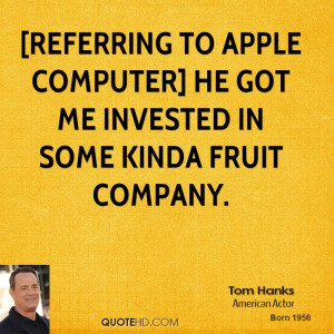 referring to Apple Computer] He got me invested in some kinda fruit ...