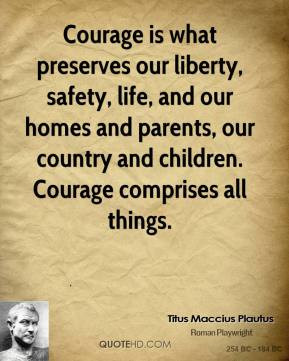 Courage is what preserves our liberty, safety, life, and our homes and ...