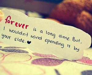 Forever is a long time but I wouldnt mind spending it by your side.