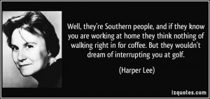 ... . But they wouldn't dream of interrupting you at golf. - Harper Lee