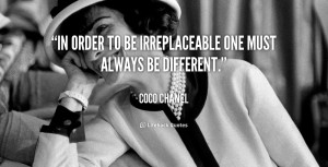 In order to be irreplaceable one must always be different.”