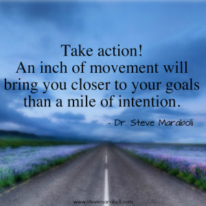 ... action! An inch of movement will bring you closer to your goals than a