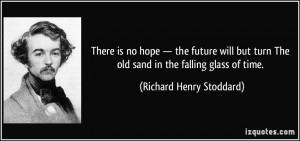 There is no hope — the future will but turn The old sand in the ...