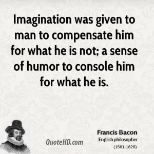 Imagination was given to man to compensate him for what he is not; a ...
