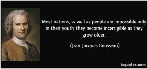 ... they become incorrigible as they grow older. - Jean-Jacques Rousseau