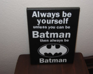 always be yourself unless you can b e batman then always be batman ...