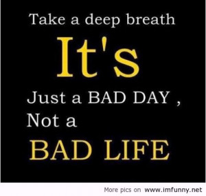 Take a Deep Breath It’s Just a Bad Day, Not a Bad Life