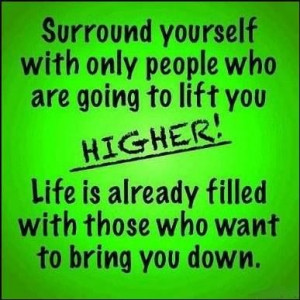 Surround yourself with people going to lift you higher.