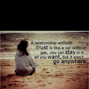 relationship without trust is like a car without gas, you can stay ...