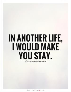 In another life, I would make you stay.