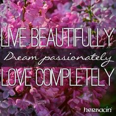 Live beautifully, dream passionately, love completely. Words to live ...