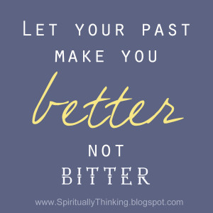 Let your past make you better not bitter.