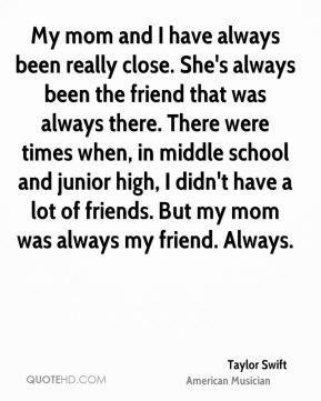 Swift - My mom and I have always been really close. She's always been ...