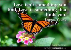 Love isn’t something you find. Love is something that finds you.