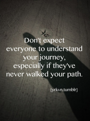 journey, especially if they've never walked your path.: Life Quotes ...