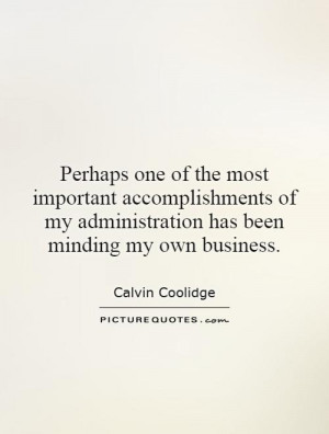 ... accomplishments of my administration has been minding my own business