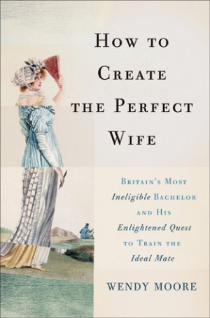 How to Create the Perfect Wife: Britain's Most Ineligible Bachelor and ...