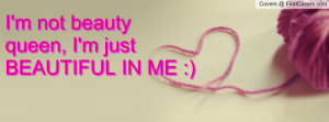 not beauty queen, I'm just BEAUTIFUL Profile Facebook Covers