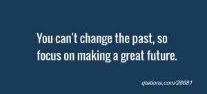 quote of the day: You can't change the past, so focus on making a ...
