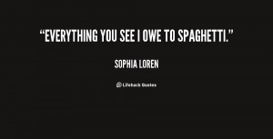 quote-Sophia-Loren-everything-you-see-i-owe-to-spaghetti-154227_2.png