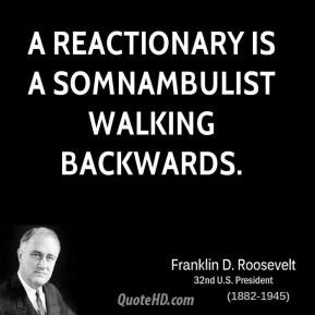 reactionary is a somnambulist walking backwards.