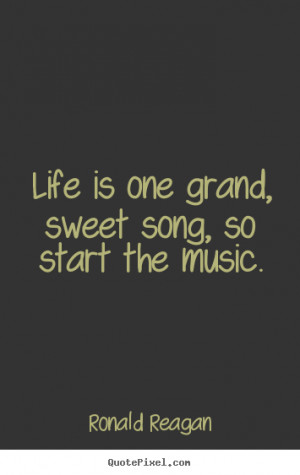 Life is one grand, sweet song, so start the music. ”