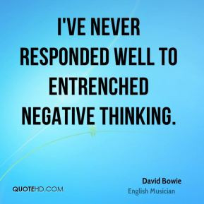 ... Bowie - I've never responded well to entrenched negative thinking