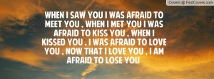 ... you , I was afraid to Love you , Now that I Love You , I am Afraid to