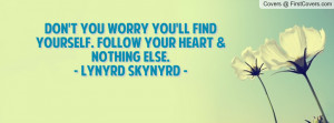 ... ll Find Yourself. Follow Your Heart & Nothing Else.- Lynyrd Skynyrd