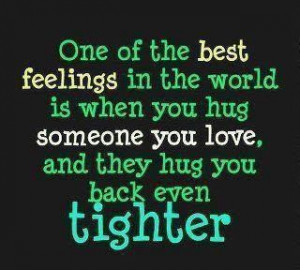 One of the best feeling in the world is when you hug someone you ...