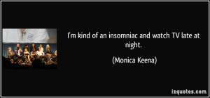 kind of an insomniac and watch TV late at night. - Monica Keena