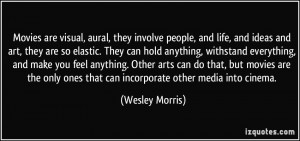 are visual, aural, they involve people, and life, and ideas and art ...